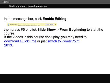 Understand and use cell references j then press F5 or click Slide Show > From Beginning to start the course. In the message bar, click Enable Editing,