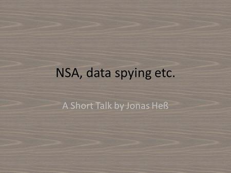 NSA, data spying etc. A Short Talk by Jonas Heß. Mission To control telecommunication, to investigate, identify, save, analyze and appraise for usable.