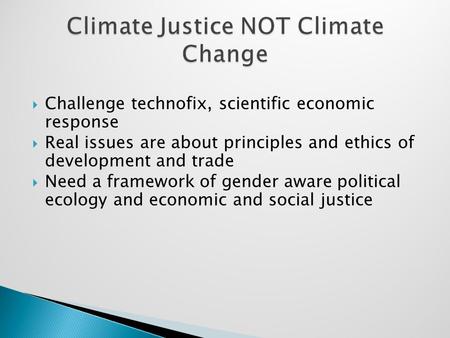  Challenge technofix, scientific economic response  Real issues are about principles and ethics of development and trade  Need a framework of gender.