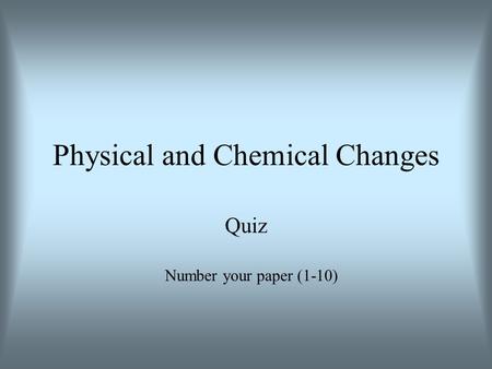 Physical and Chemical Changes Quiz Number your paper (1-10)