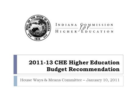 2011-13 CHE Higher Education Budget Recommendation House Ways & Means Committee – January 10, 2011.