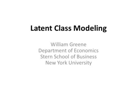 William Greene Department of Economics Stern School of Business New York University Latent Class Modeling.