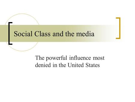 Social Class and the media The powerful influence most denied in the United States.