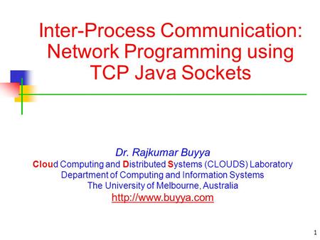 Inter-Process Communication: Network Programming using TCP Java Sockets Dr. Rajkumar Buyya Cloud Computing and Distributed Systems (CLOUDS) Laboratory.