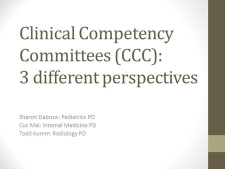 Clinical Competency Committees (CCC): 3 different perspectives Sharon Dabrow: Pediatrics PD Cuc Mai: Internal Medicine PD Todd Kumm: Radiology PD.