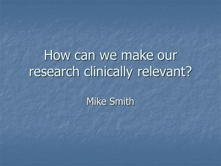 How can we make our research clinically relevant? Mike Smith.