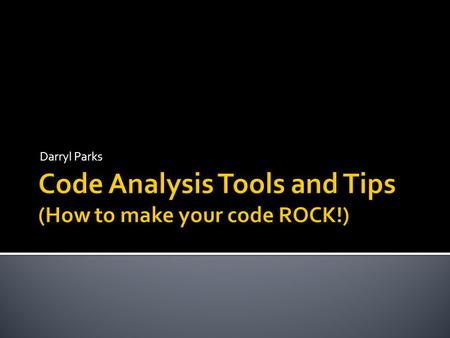 Darryl Parks.  About Code Analysis, not Run-Time monitoring  This Presentation is NOT about Performance Analysis Tools  Profiling  Jconsole or other.