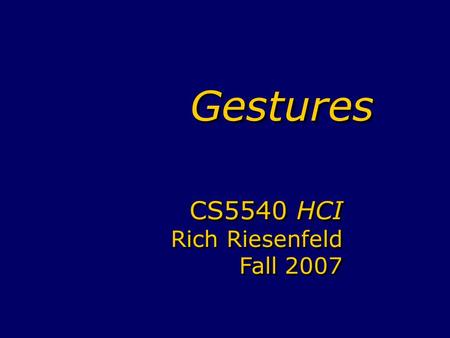 GesturesGestures CS5540 HCI Rich Riesenfeld Fall 2007 CS5540 HCI Rich Riesenfeld Fall 2007.