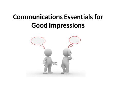 Communications Essentials for Good Impressions. Project image of confidence Demonstrate power or influence Express sincerity, interest or cooperativeness.