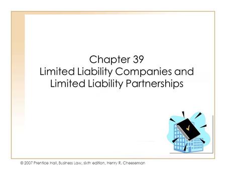 19 - 134 - 1 © 2007 Prentice Hall, Business Law, sixth edition, Henry R. Cheeseman Chapter 39 Limited Liability Companies and Limited Liability Partnerships.