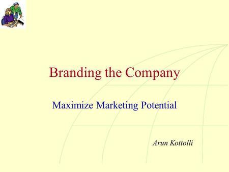 Branding the Company Maximize Marketing Potential Arun Kottolli.