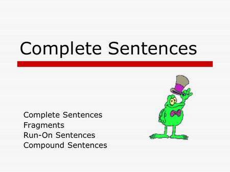 Complete Sentences Fragments Run-On Sentences Compound Sentences.