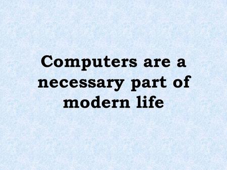 Computers are a necessary part of modern life