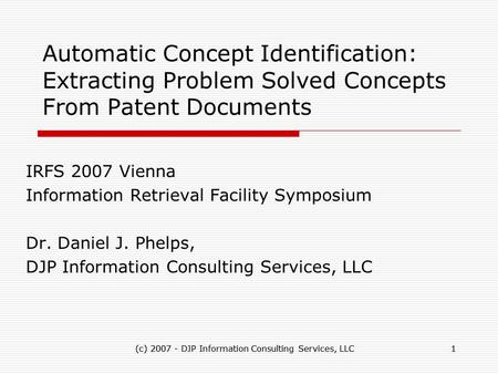 (c) 2007 - DJP Information Consulting Services, LLC1 1 Automatic Concept Identification: Extracting Problem Solved Concepts From Patent Documents IRFS.