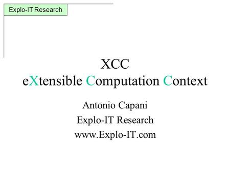 Explo-IT Research XCC eXtensible Computation Context Antonio Capani Explo-IT Research www.Explo-IT.com.