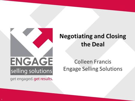 1 Negotiating and Closing the Deal Colleen Francis Engage Selling Solutions.