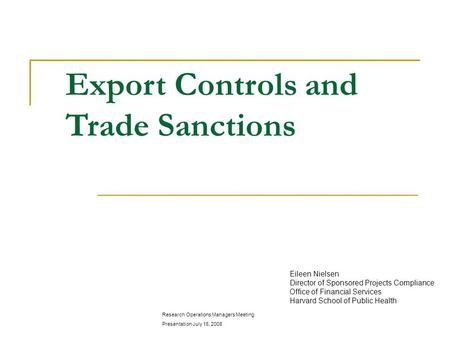 Export Controls and Trade Sanctions Eileen Nielsen Director of Sponsored Projects Compliance Office of Financial Services Harvard School of Public Health.