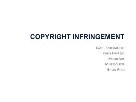 COPYRIGHT INFRINGEMENT C AROL K OTERMANSKI C HRIS I OFFREDA M IRKO A ZIS M IKE B OLSTER E THAN F RIER.