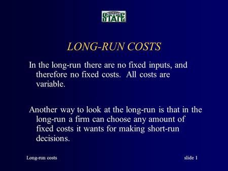 LONG-RUN COSTS In the long-run there are no fixed inputs, and therefore no fixed costs. All costs are variable. Another way to look at the long-run is.