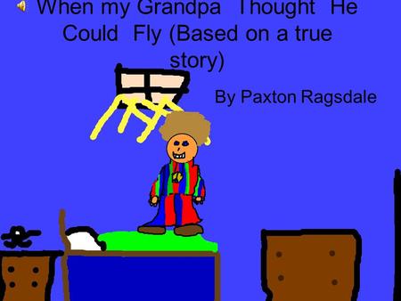 When my Grandpa Thought He Could Fly (Based on a true story) By Paxton Ragsdale.