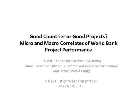 Good Countries or Good Projects? Micro and Macro Correlates of World Bank Project Performance Cevdet Denizer (Bosphorus University) Daniel Kaufmann (Revenue.