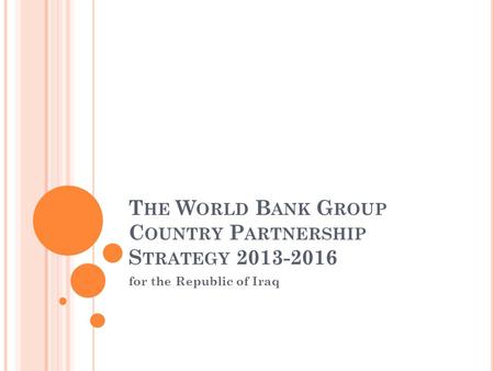 T HE W ORLD B ANK G ROUP C OUNTRY P ARTNERSHIP S TRATEGY 2013-2016 for the Republic of Iraq.