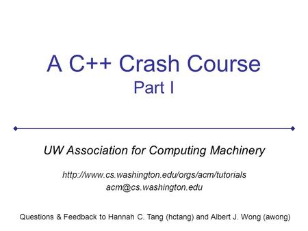 A C++ Crash Course Part I UW Association for Computing Machinery  Questions & Feedback.