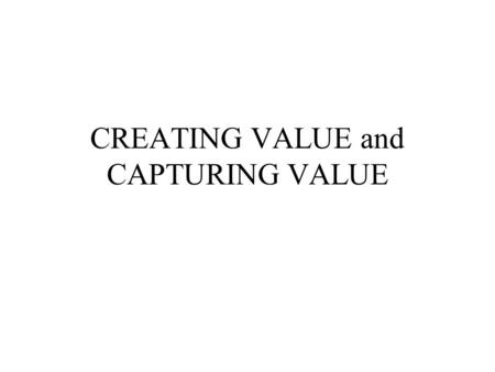 CREATING VALUE and CAPTURING VALUE. CREATING VALUE Value Creation (also called Value Added) Value is created anytime an action is taken for which the.