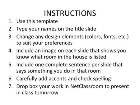 INSTRUCTIONS 1.Use this template 2.Type your names on the title slide 3.Change any design elements (colors, fonts, etc.) to suit your preferences 4.Include.