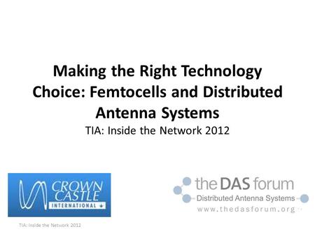 Making the Right Technology Choice: Femtocells and Distributed Antenna Systems TIA: Inside the Network 2012 TIA: Inside the Network 2012.