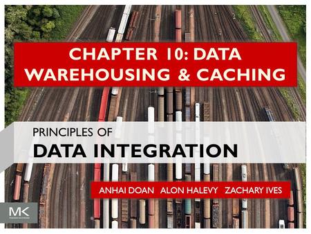 ANHAI DOAN ALON HALEVY ZACHARY IVES CHAPTER 10: DATA WAREHOUSING & CACHING PRINCIPLES OF DATA INTEGRATION.