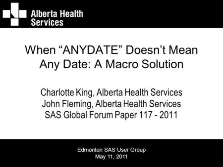 When “ANYDATE” Doesn’t Mean Any Date: A Macro Solution Charlotte King, Alberta Health Services John Fleming, Alberta Health Services SAS Global Forum Paper.