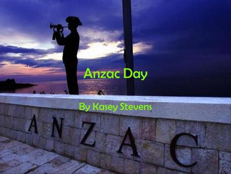 Anzac Day By Kasey Stevens. Memorial On the year 1914 the world war begun but before gun shots were fired it was silent then the first shot was fired.