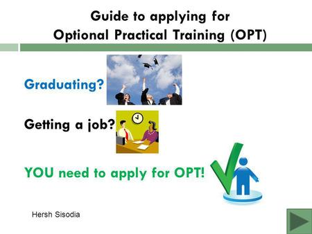 Guide to applying for Optional Practical Training (OPT) Graduating? Getting a job? YOU need to apply for OPT! Hersh Sisodia.