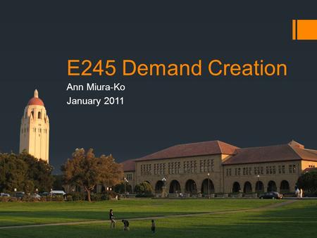 E245 Demand Creation Ann Miura-Ko January 2011. Agenda  Demand Creation Definition  Direct customer relationship  Indirect customer relationship 