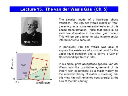 Lecture 15. The van der Waals Gas (Ch. 5) The simplest model of a liquid-gas phase transition - the van der Waals model of “real” gases – grasps some essential.