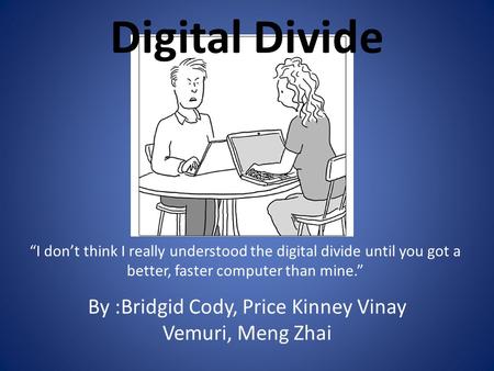 Digital Divide By :Bridgid Cody, Price Kinney Vinay Vemuri, Meng Zhai “I don’t think I really understood the digital divide until you got a better, faster.