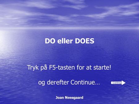 DO eller DOES Joan Neesgaard Continue Tryk på F5-tasten for at starte! og derefter Continue…