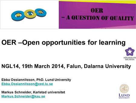 Ebba Ossiannilsson, PhD. Lund University Markus Schneider, Karlstad universitet OER –Open opportunities.