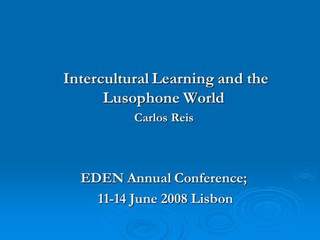 Intercultural Learning and the Lusophone World Intercultural Learning and the Lusophone World Carlos Reis EDEN Annual Conference; 11-14 June 2008 Lisbon.