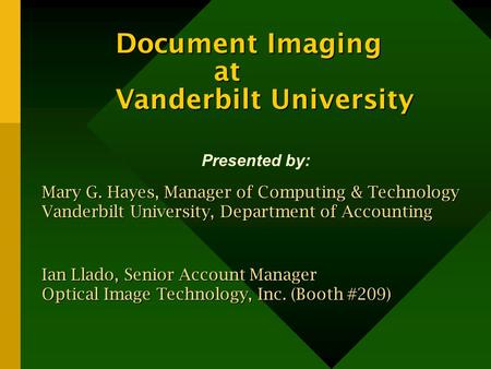 Document Imaging at Vanderbilt University Presented by: Mary G. Hayes, Manager of Computing & Technology Vanderbilt University, Department of Accounting.