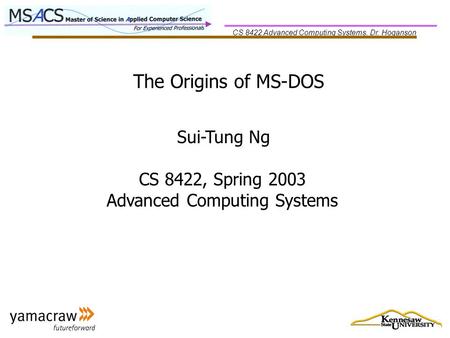 CS 8422 Advanced Computing Systems, Dr. Hoganson The Origins of MS-DOS Sui-Tung Ng CS 8422, Spring 2003 Advanced Computing Systems.