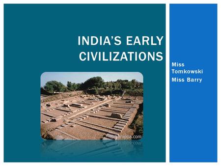 Miss Tomkowski Miss Barry INDIA’S EARLY CIVILIZATIONS.