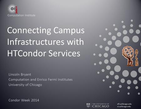 Efi.uchicago.edu ci.uchicago.edu Connecting Campus Infrastructures with HTCondor Services Lincoln Bryant Computation and Enrico Fermi Institutes University.