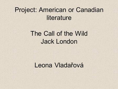 Project: American or Canadian literature The Call of the Wild Jack London Leona Vladařová.