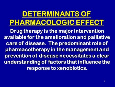 1 DETERMINANTS OF PHARMACOLOGIC EFFECT Drug therapy is the major intervention available for the amelioration and palliative care of disease. The predominant.