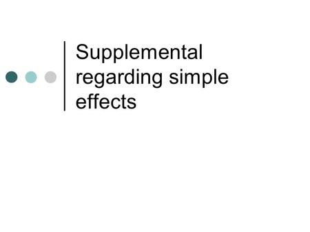 Supplemental regarding simple effects. Simple effects* Often you will see people say that one cannot test for simple effects in the presence of a non-