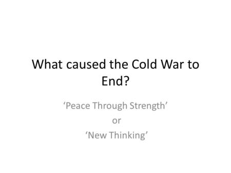 What caused the Cold War to End? ‘Peace Through Strength’ or ‘New Thinking’