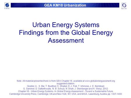 GEA KM18 Urbanization Urban Energy Systems Findings from the Global Energy Assessment Note: All material presented here is from GEA Chapter 18, available.