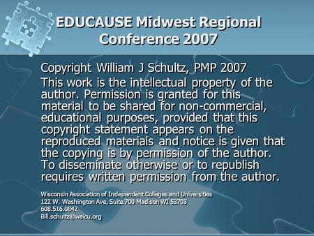 EDUCAUSE Midwest Regional Conference 2007 Copyright William J Schultz, PMP 2007 This work is the intellectual property of the author. Permission is granted.